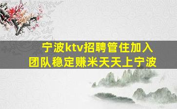 宁波ktv招聘管住加入团队稳定赚米天天上宁波